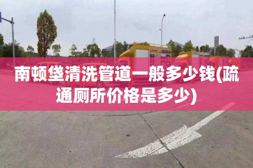 南顿垡清洗管道一般多少钱(疏通厕所价格是多少)