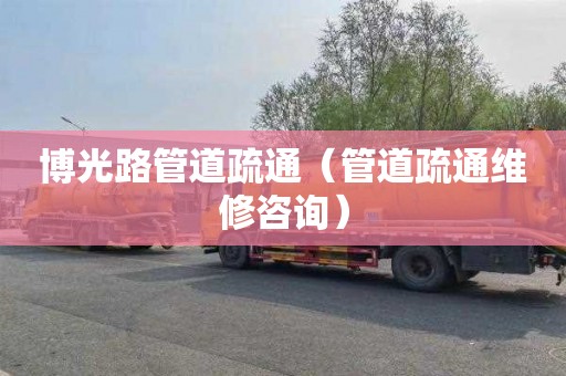 博光路管道疏通（管道疏通维修咨询）
