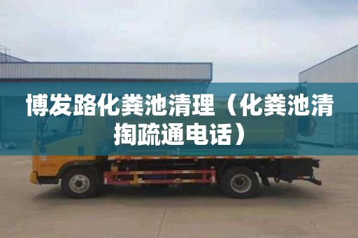 博发路化粪池清理（化粪池清掏疏通电话）