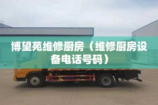博望苑维修厨房（维修厨房设备电话号码）