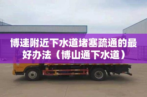 博速附近下水道堵塞疏通的最好办法（博山通下水道）