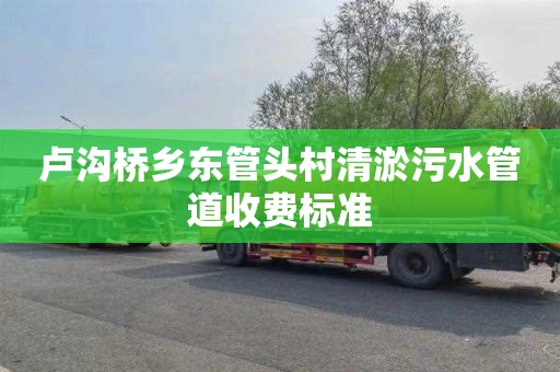 卢沟桥乡东管头村清淤污水管道收费标准