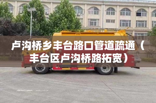 卢沟桥乡丰台路口管道疏通（丰台区卢沟桥路拓宽）