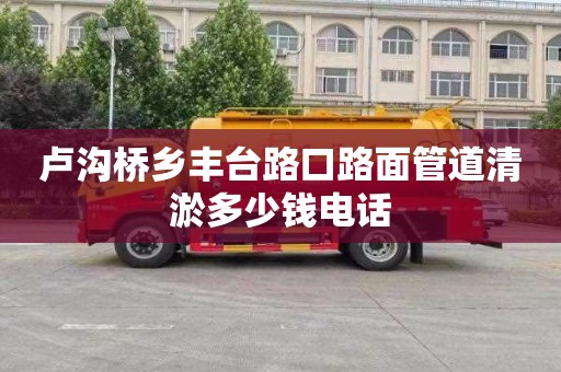 卢沟桥乡丰台路口路面管道清淤多少钱电话