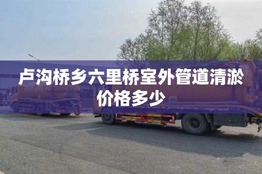 卢沟桥乡六里桥室外管道清淤价格多少