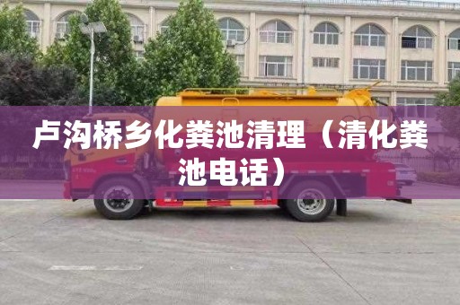 卢沟桥乡化粪池清理（清化粪池电话）
