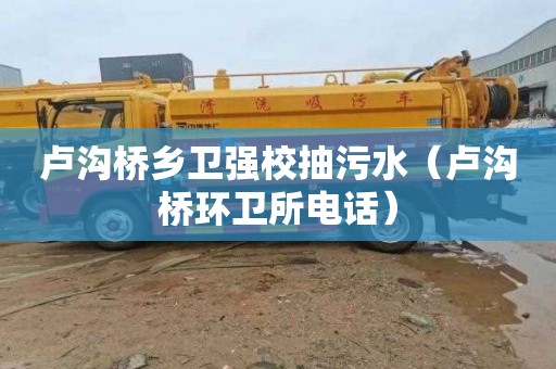 卢沟桥乡卫强校抽污水（卢沟桥环卫所电话）