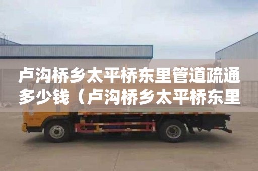 卢沟桥乡太平桥东里管道疏通多少钱（卢沟桥乡太平桥东里管道疏通多少钱一米）