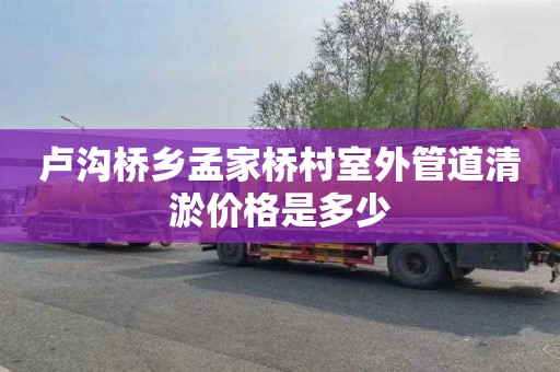 卢沟桥乡孟家桥村室外管道清淤价格是多少