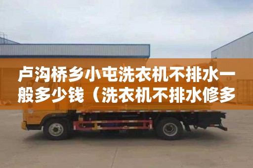 卢沟桥乡小屯洗衣机不排水一般多少钱（洗衣机不排水修多少钱）