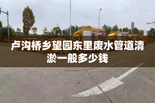 卢沟桥乡望园东里废水管道清淤一般多少钱