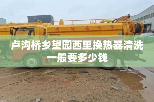 卢沟桥乡望园西里换热器清洗一般要多少钱