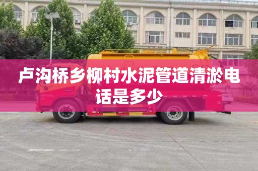 卢沟桥乡柳村水泥管道清淤电话是多少