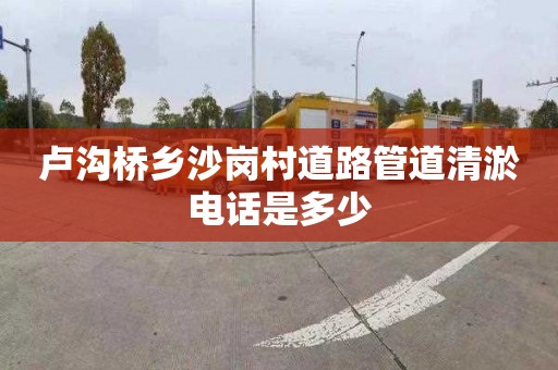 卢沟桥乡沙岗村道路管道清淤电话是多少