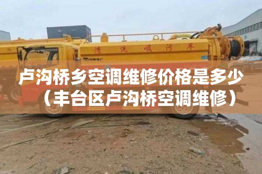 卢沟桥乡空调维修价格是多少（丰台区卢沟桥空调维修）