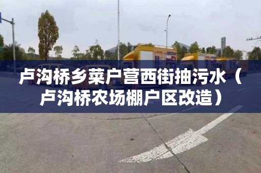 卢沟桥乡菜户营西街抽污水（卢沟桥农场棚户区改造）