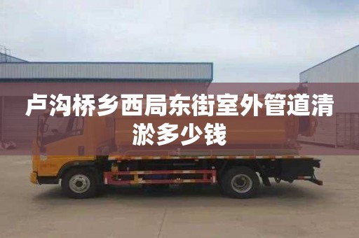卢沟桥乡西局东街室外管道清淤多少钱