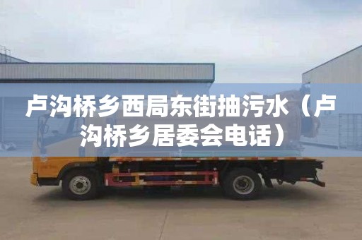 卢沟桥乡西局东街抽污水（卢沟桥乡居委会电话）