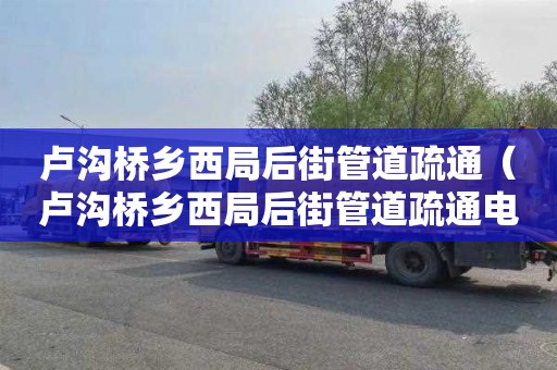 卢沟桥乡西局后街管道疏通（卢沟桥乡西局后街管道疏通电话）