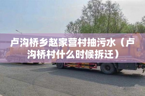 卢沟桥乡赵家营村抽污水（卢沟桥村什么时候拆迁）