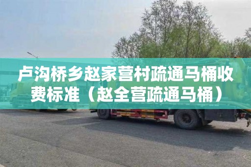 卢沟桥乡赵家营村疏通马桶收费标准（赵全营疏通马桶）