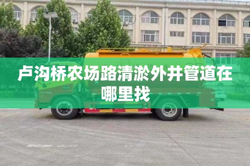 卢沟桥农场路清淤外井管道在哪里找