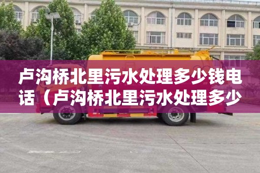 卢沟桥北里污水处理多少钱电话（卢沟桥北里污水处理多少钱电话）