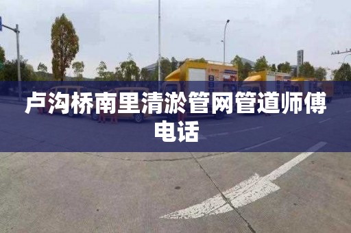 卢沟桥南里清淤管网管道师傅电话