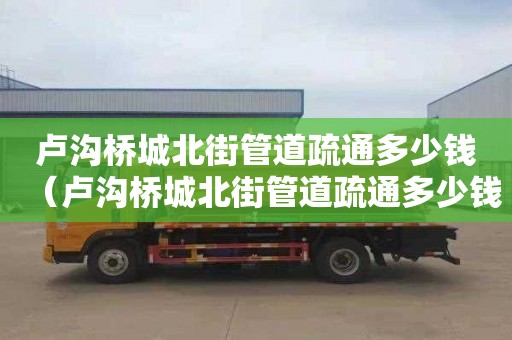 卢沟桥城北街管道疏通多少钱（卢沟桥城北街管道疏通多少钱一米）