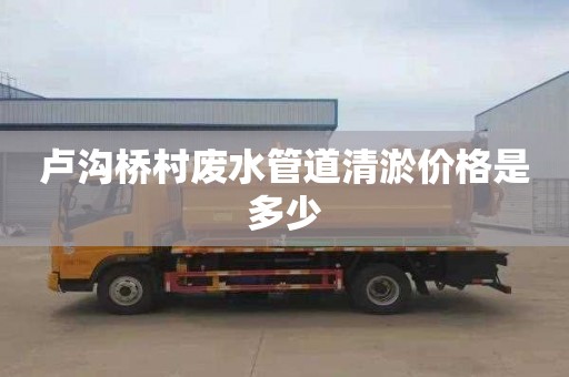 卢沟桥村废水管道清淤价格是多少