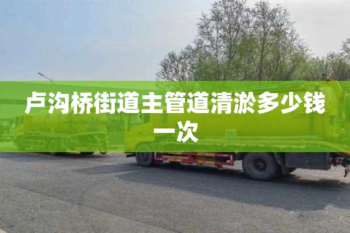 卢沟桥街道主管道清淤多少钱一次
