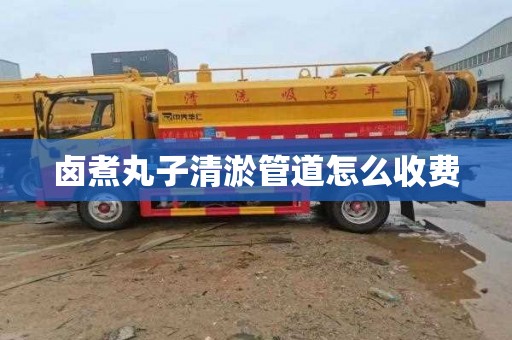 卤煮丸子清淤管道怎么收费