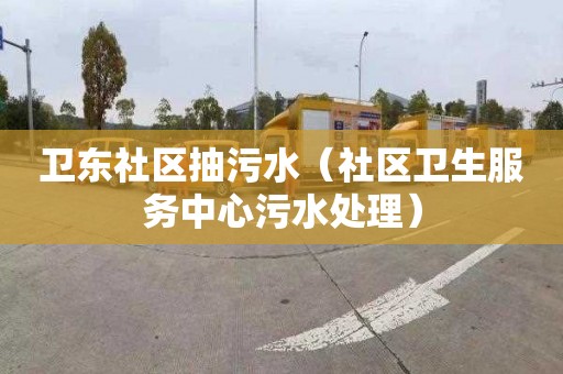 卫东社区抽污水（社区卫生服务中心污水处理）