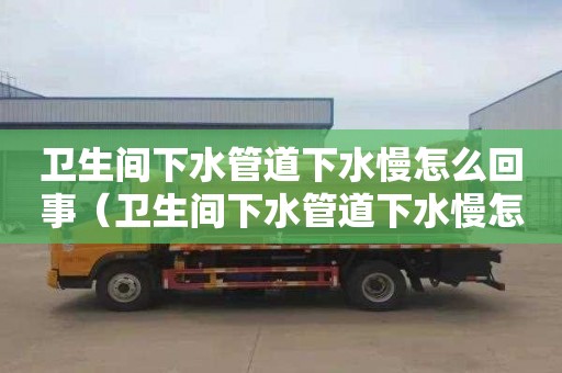 卫生间下水管道下水慢怎么回事（卫生间下水管道下水慢怎么回事啊）