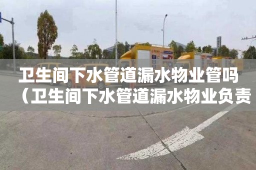 卫生间下水管道漏水物业管吗（卫生间下水管道漏水物业负责吗）