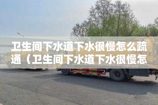 卫生间下水道下水很慢怎么疏通（卫生间下水道下水很慢怎么疏通管道）
