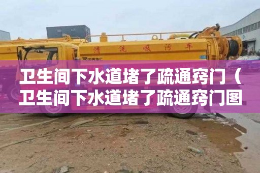 卫生间下水道堵了疏通窍门（卫生间下水道堵了疏通窍门图片）