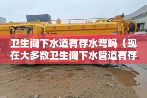 卫生间下水道有存水弯吗（现在大多数卫生间下水管道有存水弯吗）