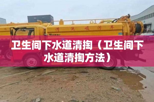 卫生间下水道清掏（卫生间下水道清掏方法）