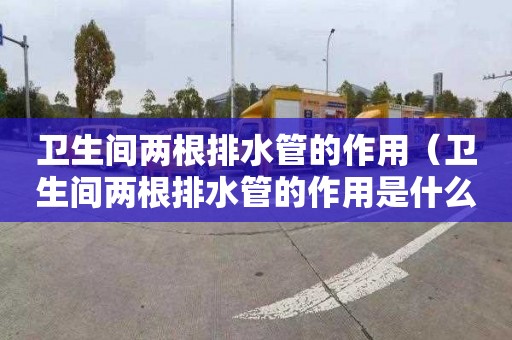 卫生间两根排水管的作用（卫生间两根排水管的作用是什么）