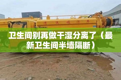卫生间别再做干湿分离了（最新卫生间半墙隔断）
