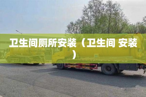 卫生间厕所安装（卫生间 安装）