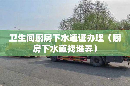 卫生间厨房下水道证办理（厨房下水道找谁弄）