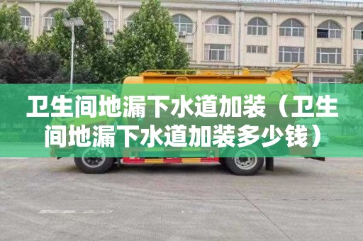 卫生间地漏下水道加装（卫生间地漏下水道加装多少钱）