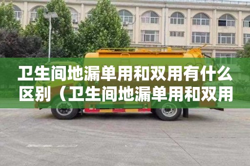 卫生间地漏单用和双用有什么区别（卫生间地漏单用和双用有什么区别呢）