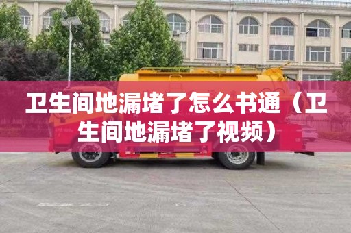 卫生间地漏堵了怎么书通（卫生间地漏堵了视频）