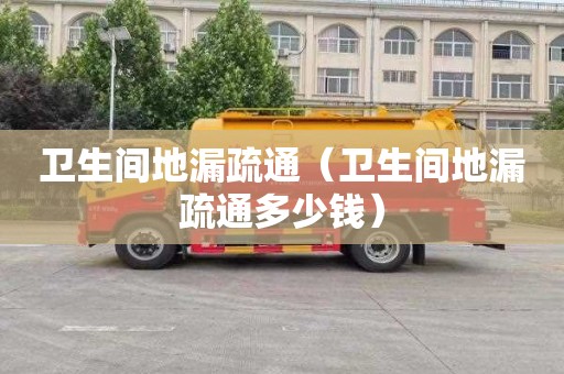 卫生间地漏疏通（卫生间地漏疏通多少钱）