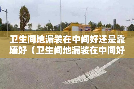 卫生间地漏装在中间好还是靠墙好（卫生间地漏装在中间好还是靠墙好呢）