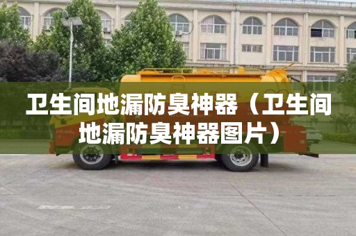 卫生间地漏防臭神器（卫生间地漏防臭神器图片）