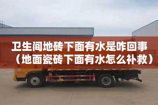 卫生间地砖下面有水是咋回事（地面瓷砖下面有水怎么补救）